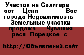 Участок на Селигере 10 сот. › Цена ­ 400 000 - Все города Недвижимость » Земельные участки продажа   . Чувашия респ.,Порецкое. с.